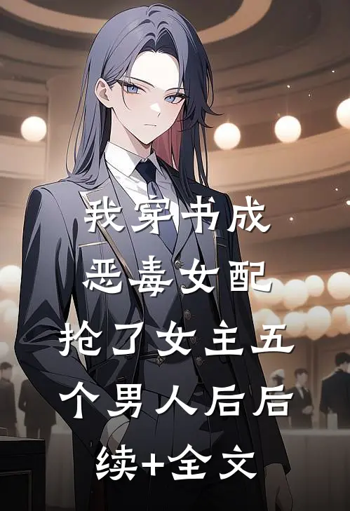 我穿书成恶毒女配，抢了女主五个男人后后续+全文