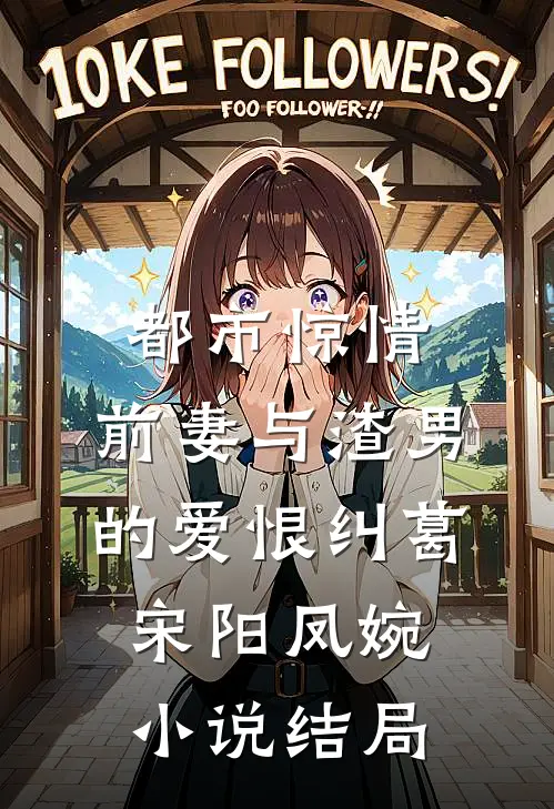 都市惊情：前妻与渣男的爱恨纠葛宋阳凤婉小说结局