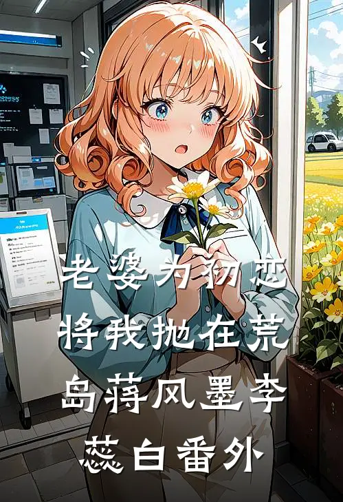 老婆为初恋将我抛在荒岛蒋风墨李蕊白 番外