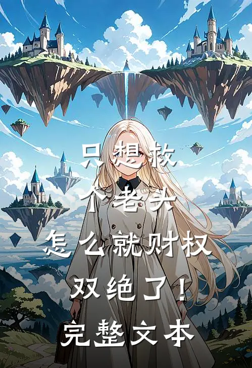 只想救个老头，怎么就财权双绝了！完整文本