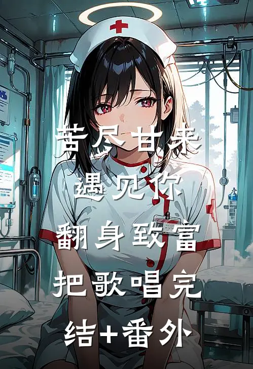 苦尽甘来遇见你，翻身致富把歌唱完结+番外