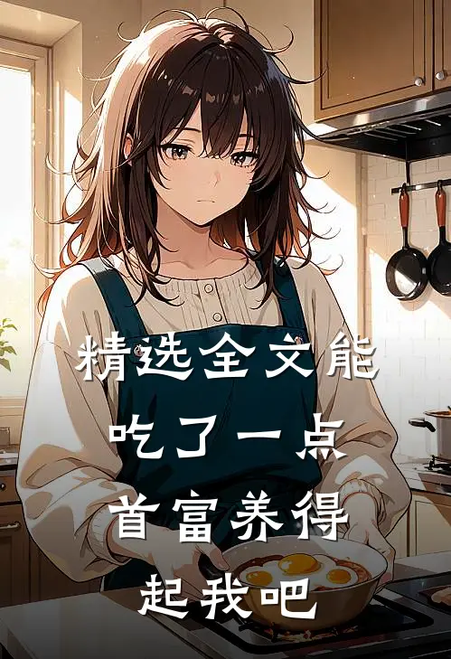 精选全文能吃了一点,首富养得起我吧