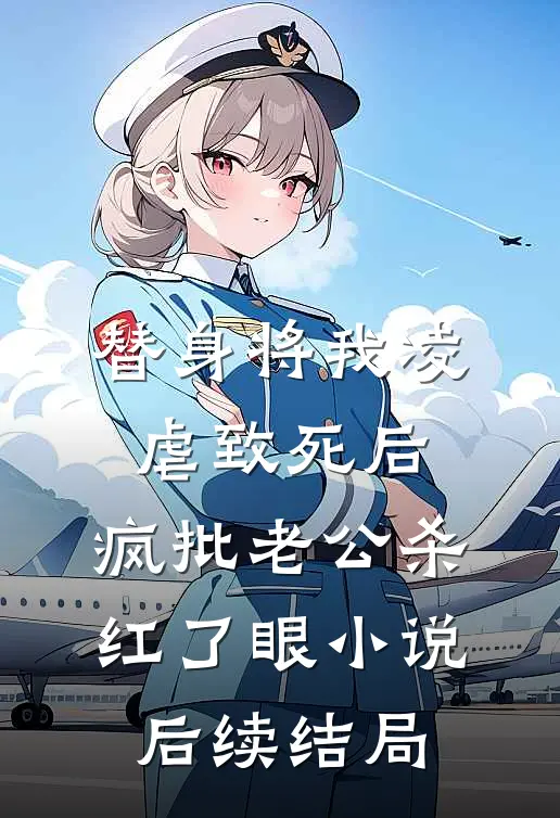 替身将我凌虐致死后，疯批老公杀红了眼小说后续结局