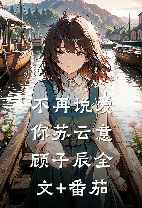 不再说爱你苏云意顾子辰全文+番茄