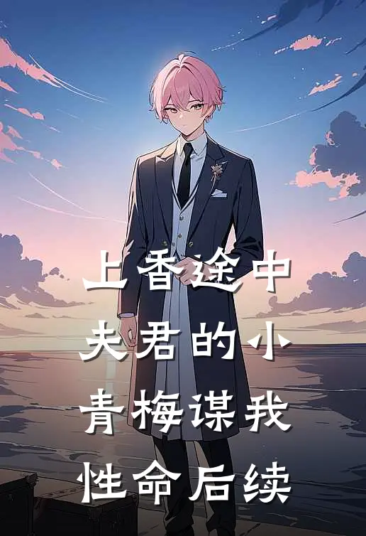 上香途中，夫君的小青梅谋我性命后续