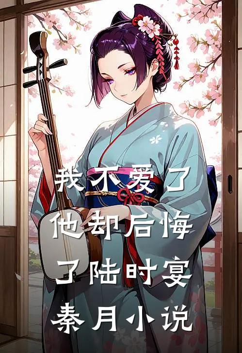 我不爱了，他却后悔了陆时宴秦月小说