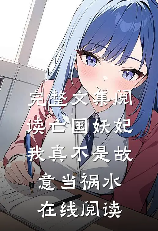 完整文集阅读亡国妖妃,我真不是故意当祸水在线阅读