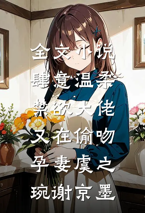 全文小说肆意温柔，禁欲大佬又在偷吻孕妻虞之琬谢京墨