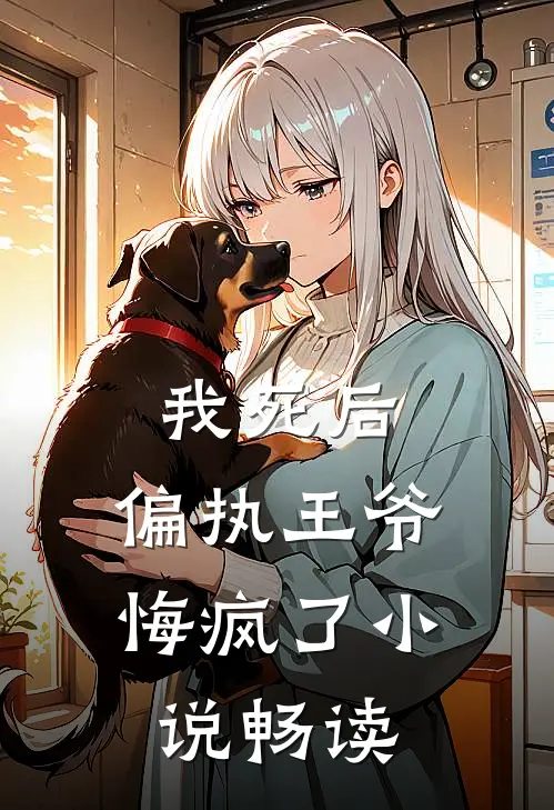 我死后，偏执王爷悔疯了小说畅读