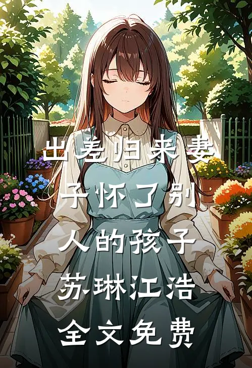 出差归来妻子怀了别人的孩子苏琳江浩全文免费
