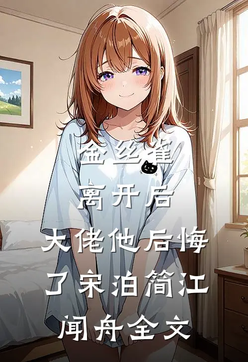 金丝雀离开后，大佬他后悔了宋泊简江闻舟全文