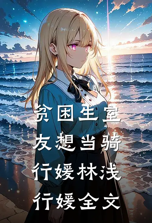 贫困生室友想当骑行媛林浅行媛全文