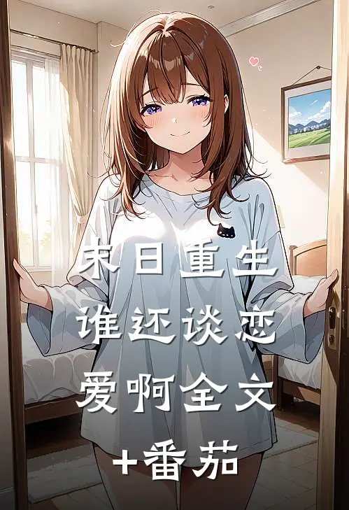 末日重生，谁还谈恋爱啊全文+番茄