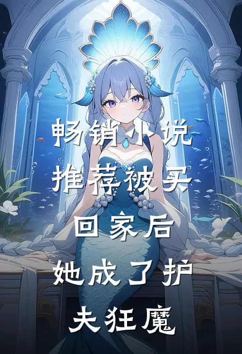 畅销小说推荐被买回家后，她成了护夫狂魔