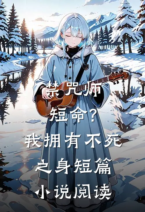 禁咒师短命?我拥有不死之身短篇小说阅读