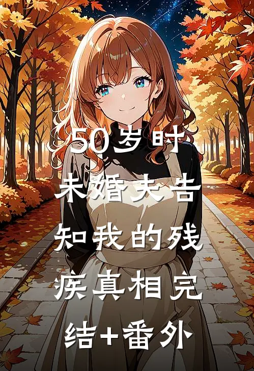 50岁时，未婚夫告知我的残疾真相完结+番外