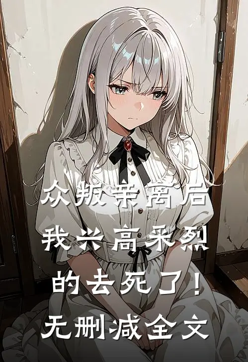 众叛亲离后，我兴高采烈的去死了！无删减全文