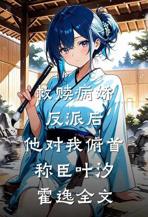 救赎病娇反派后,他对我俯首称臣叶汐霍逸全文免费阅读