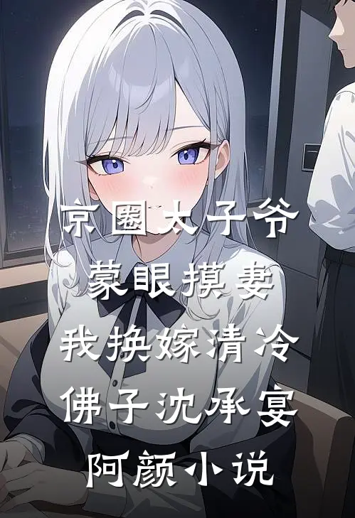 京圈太子爷蒙眼摸妻，我换嫁清冷佛子沈承宴阿颜小说