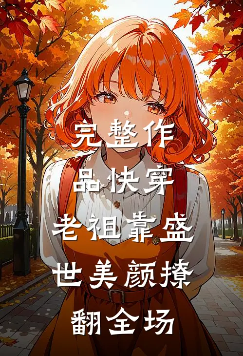 完整作品快穿：老祖靠盛世美颜撩翻全场