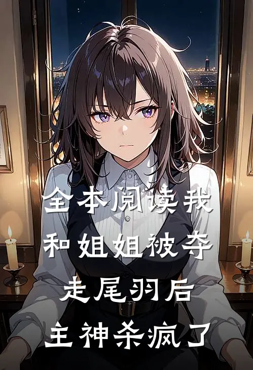 全本阅读我和姐姐被夺走尾羽后，主神杀疯了