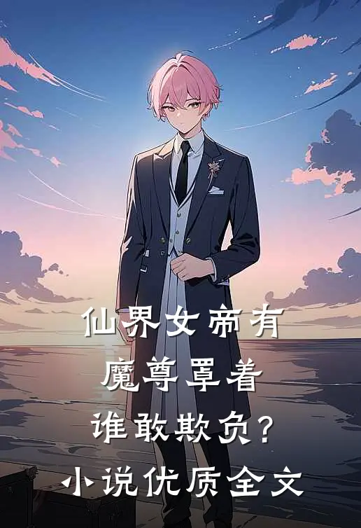 仙界女帝有魔尊罩着,谁敢欺负?优质全文阅读