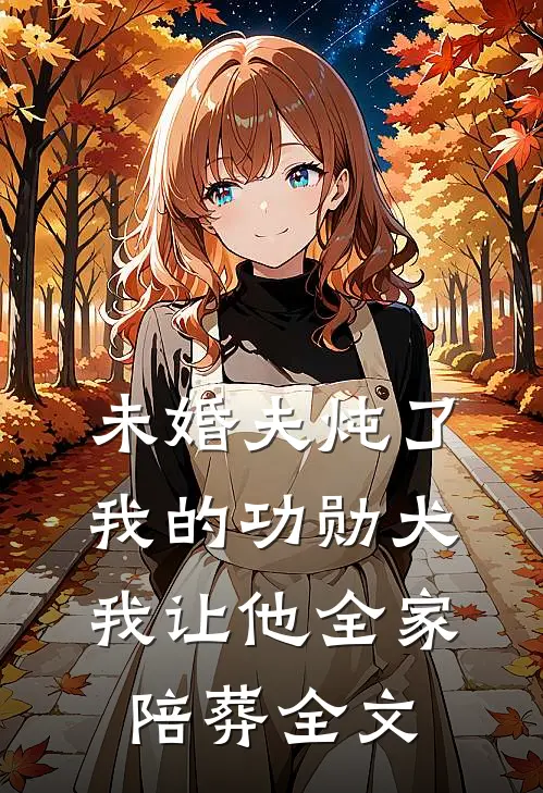 未婚夫炖了我的功勋犬，我让他全家陪葬全文
