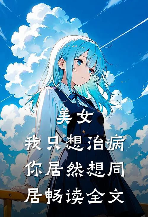 美女，我只想治病，你居然想同居畅读全文