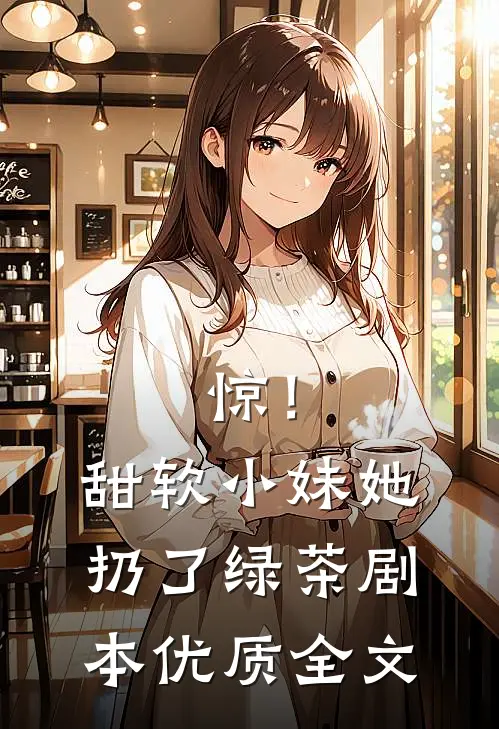 惊！甜软小妹她扔了绿茶剧本优质全文