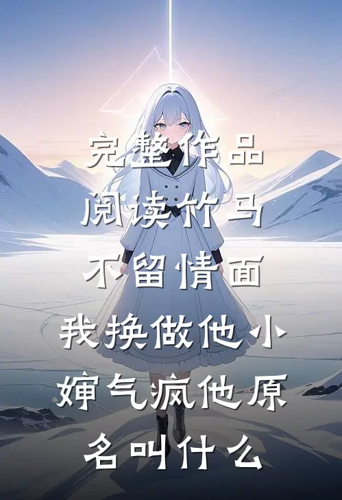 完整作品阅读竹马不留情面,我换做他小婶气疯他原名叫什么