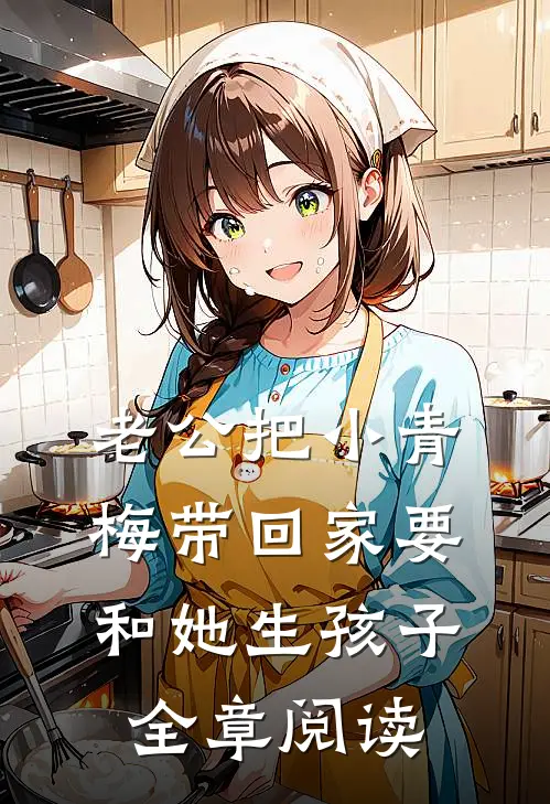老公把小青梅带回家要和她生孩子全章阅读
