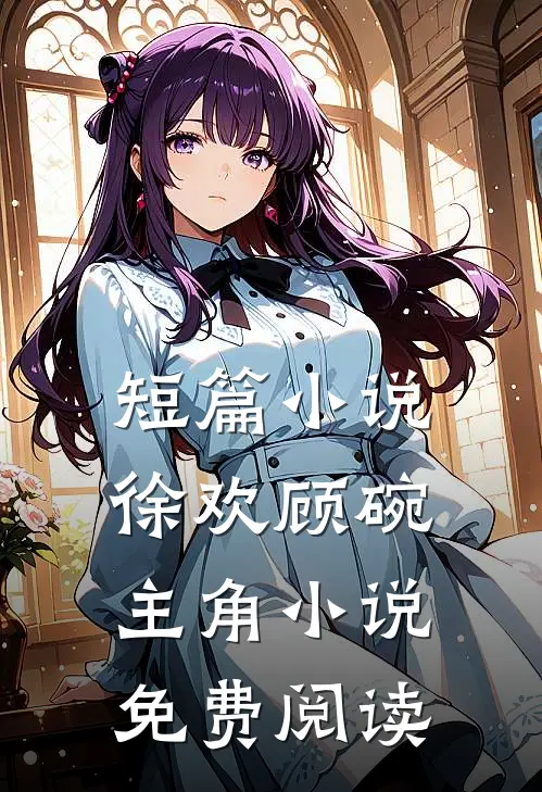 短篇小说徐欢顾碗主角小说免费阅读