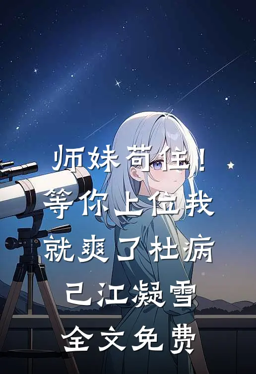 师妹苟住！等你上位我就爽了杜病己江凝雪全文免费