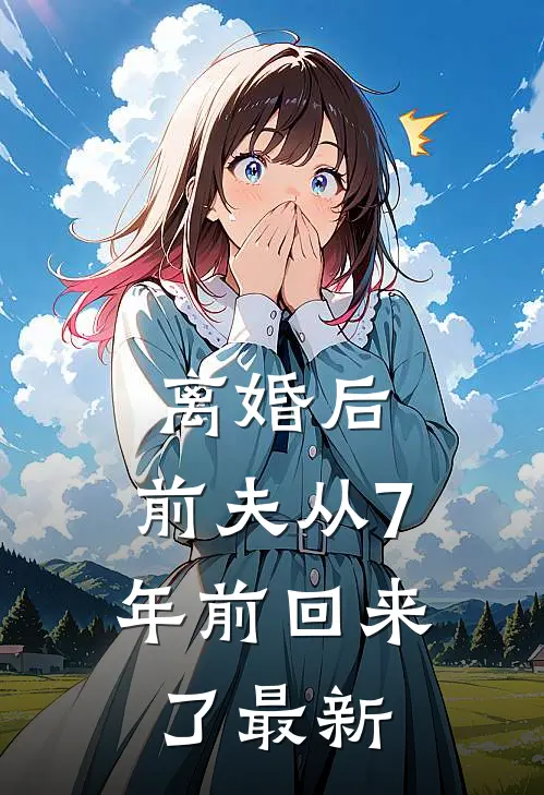 离婚后，前夫从7年前回来了最新