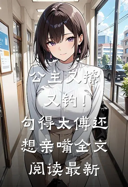 公主又撩又钓！勾得太傅还想亲嘴全文阅读最新