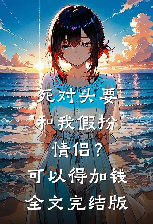 死对头要和我假扮情侣？可以得加钱全文完结版