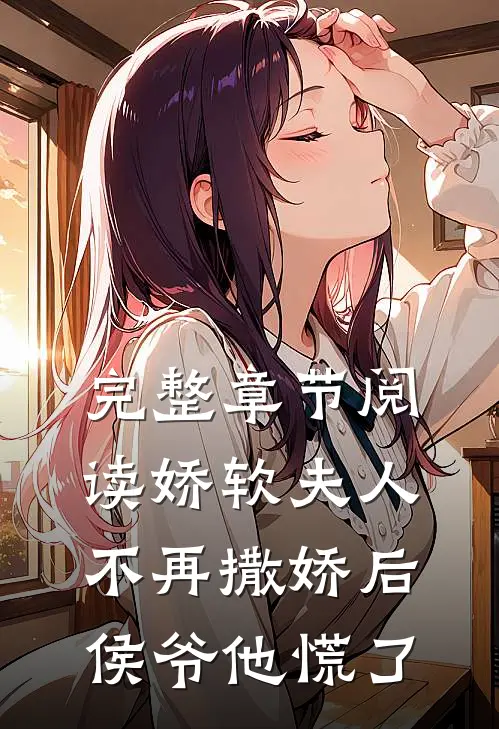 完整章节阅读娇软夫人不再撒娇后，侯爷他慌了