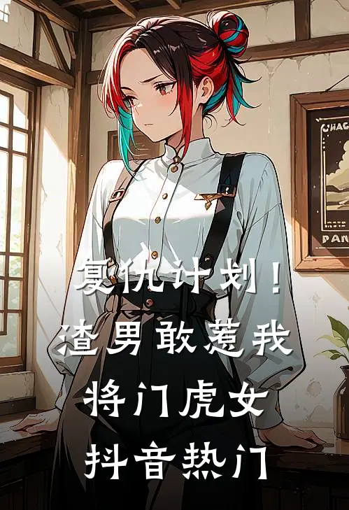 复仇计划！渣男敢惹我将门虎女抖音热门