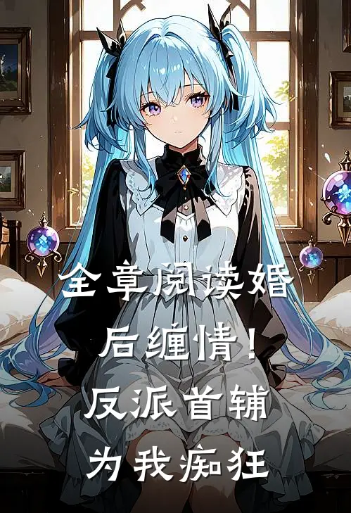 全章阅读婚后缠情！反派首辅为我痴狂