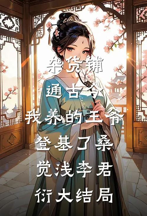 杂货铺通古今：我养的王爷登基了桑觉浅李君衍大结局
