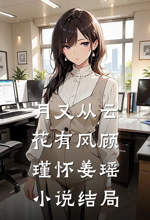 月又从云花有风顾瑾怀姜瑶小说结局