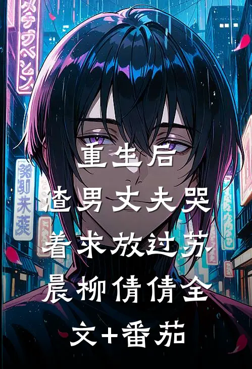 重生后，渣男丈夫哭着求放过苏晨柳倩倩全文+番茄
