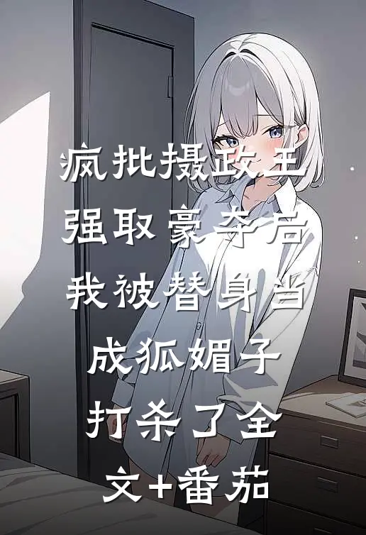 疯批摄政王强取豪夺后，我被替身当成狐媚子打杀了全文+番茄