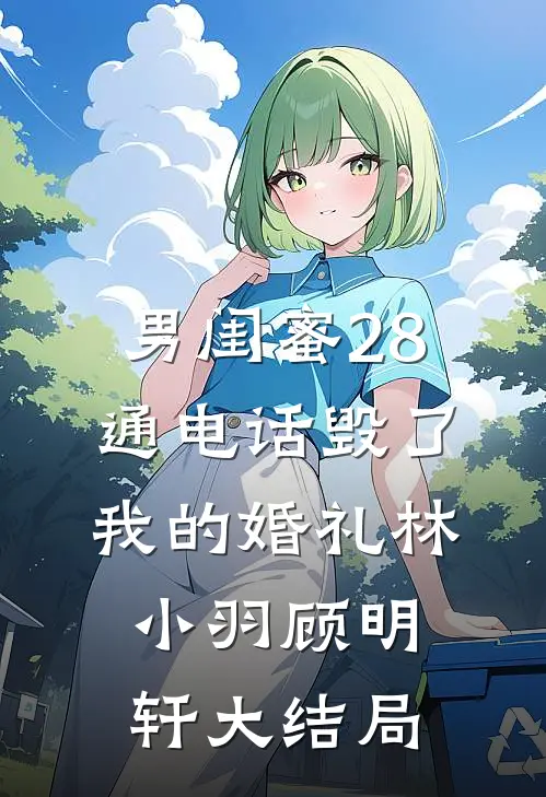 男闺蜜28通电话毁了我的婚礼林小羽顾明轩大结局