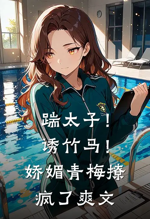 踹太子！诱竹马！娇媚青梅撩疯了爽文