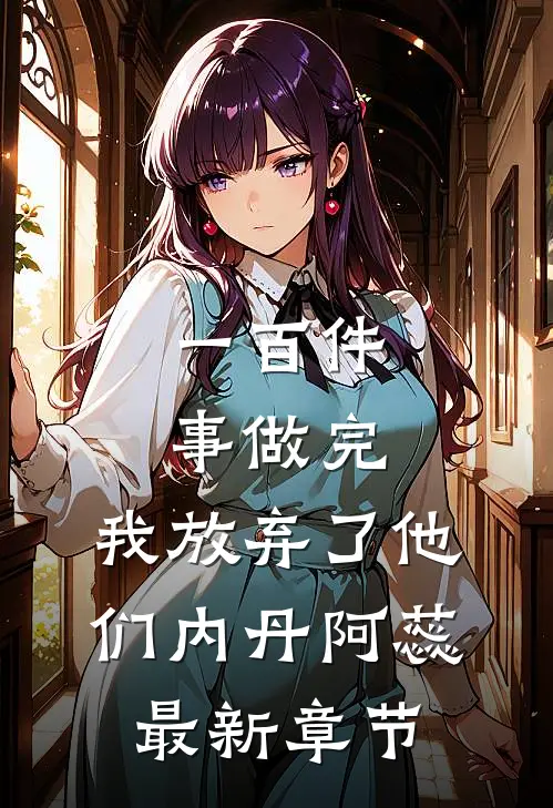 一百件事做完，我放弃了他们内丹阿蕊最新章节