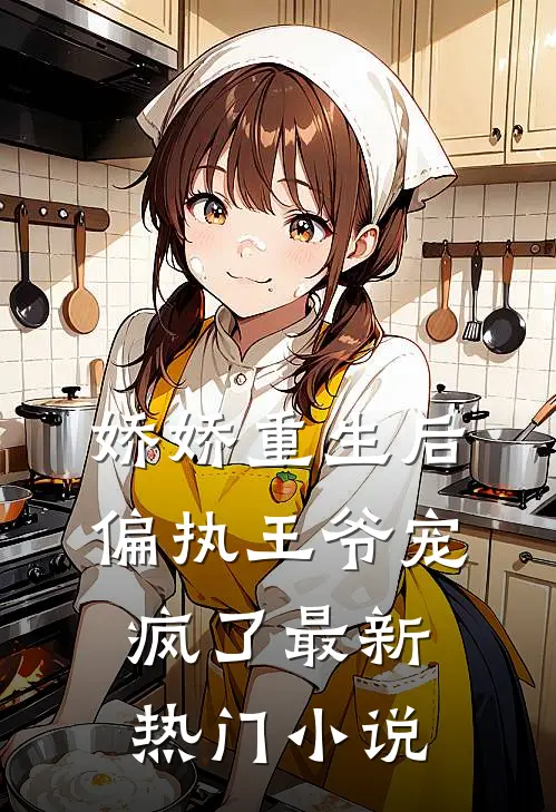 娇娇重生后,偏执王爷宠疯了最新热门