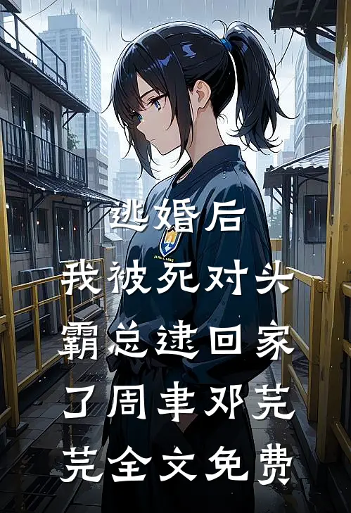 逃婚后，我被死对头霸总逮回家了周聿邓芫芫全文免费