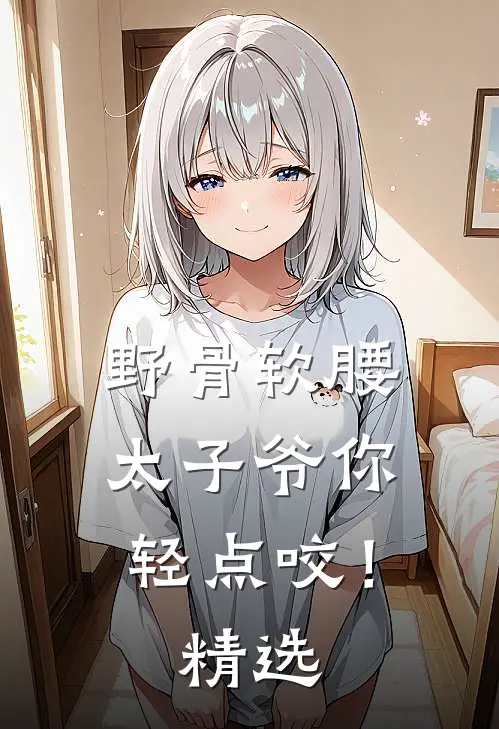 野骨软腰，太子爷你轻点咬！精选
