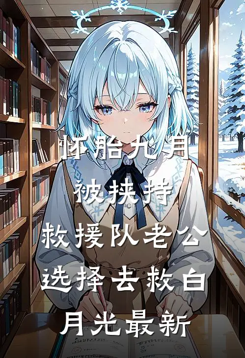 怀胎九月被挟持，救援队老公选择去救白月光最新